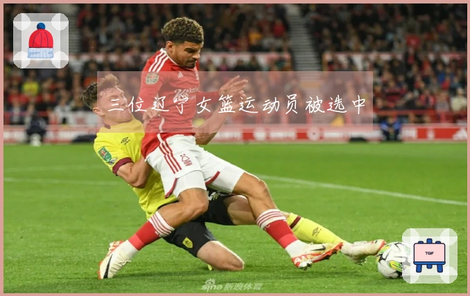 三位辽宁女篮运动员被选中