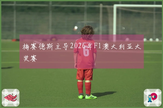 梅赛德斯主导2026年F1澳大利亚大奖赛