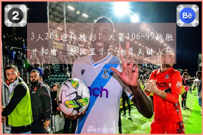 3人20+逆转精彩！火箭106-99战胜开拓者，数据显示：他是关键人物！