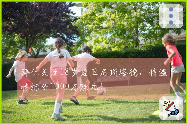 拜仁关注18岁后卫尼斯塔德，特温特标价1000万欧元！