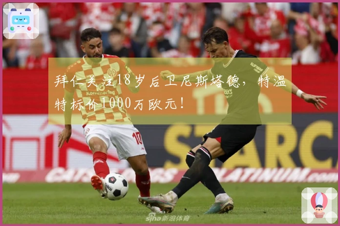 拜仁关注18岁后卫尼斯塔德，特温特标价1000万欧元！
