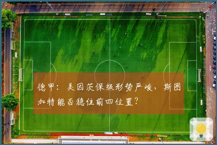 德甲：美因茨保级形势严峻，斯图加特能否稳住前四位置？