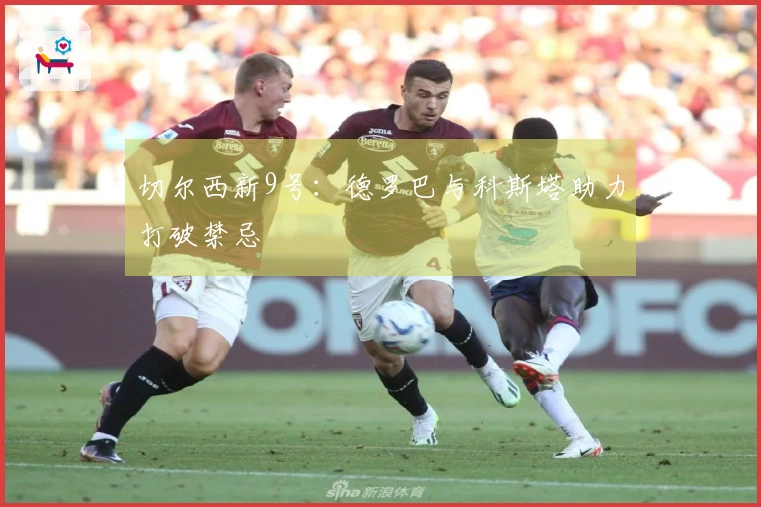 切尔西新9号：德罗巴与科斯塔助力打破禁忌