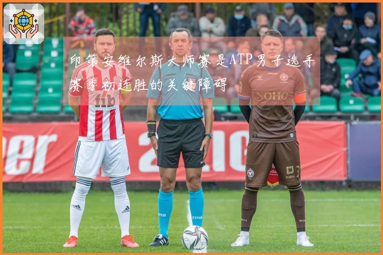 印第安维尔斯大师赛是ATP男子选手赛季初连胜的关键障碍