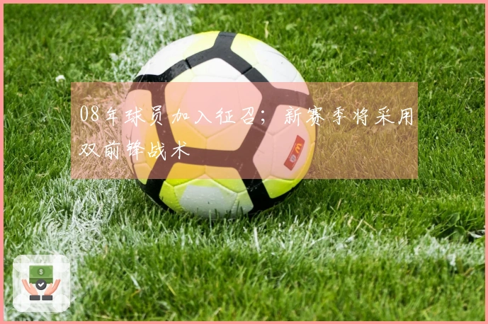 08年球员加入征召；新赛季将采用双前锋战术