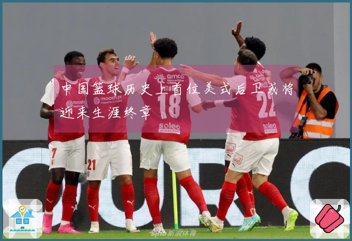 中国篮球历史上首位美式后卫或将迎来生涯终章