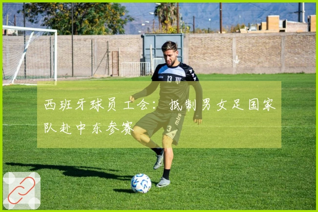 西班牙球员工会：抵制男女足国家队赴中东参赛