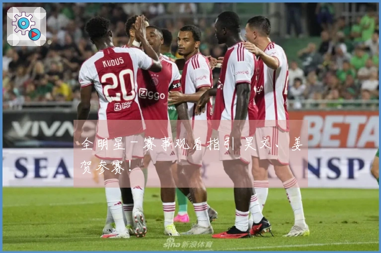 全明星 - 赛事观看指引 昊文、姜贺参赛！