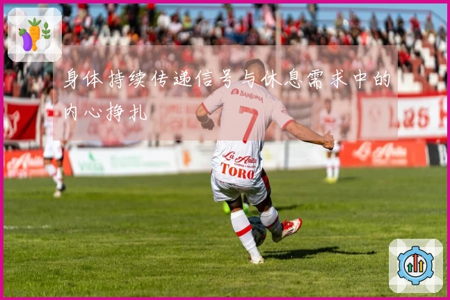 身体持续传递信号与休息需求中的内心挣扎
