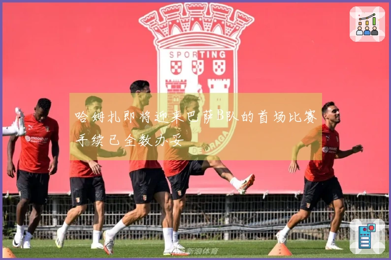 哈姆扎即将迎来巴萨B队的首场比赛手续已全数办妥