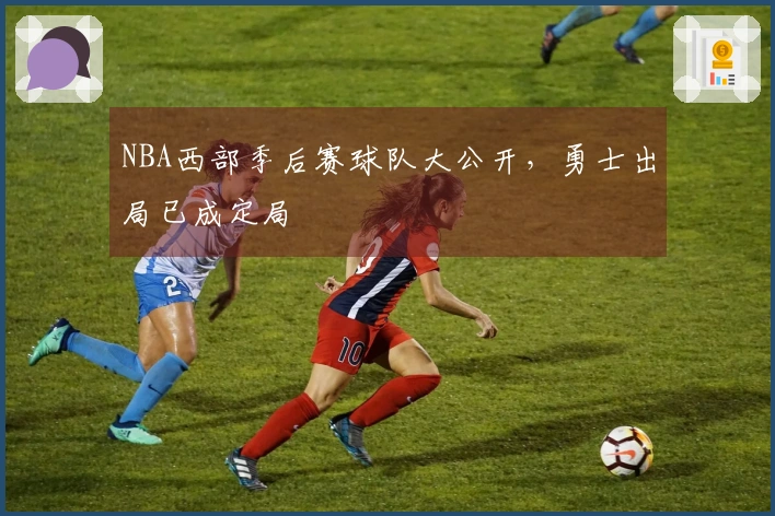 NBA西部季后赛球队大公开，勇士出局已成定局