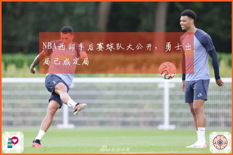 NBA西部季后赛球队大公开，勇士出局已成定局